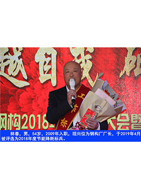 林春，男，54歲，2009年入職，現(xiàn)崗位為鋼構(gòu)廠廠長，于2019年4月被評選為2018年度節(jié)能降耗標(biāo)